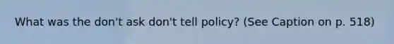 What was the don't ask don't tell policy? (See Caption on p. 518)