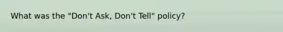 What was the "Don't Ask, Don't Tell" policy?