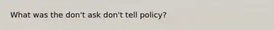 What was the don't ask don't tell policy?