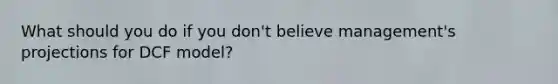 What should you do if you don't believe management's projections for DCF model?