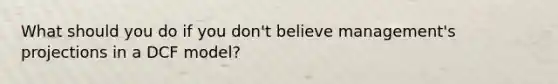 What should you do if you don't believe management's projections in a DCF model?