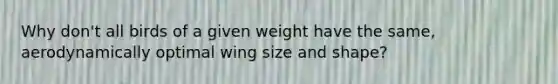 Why don't all birds of a given weight have the same, aerodynamically optimal wing size and shape?