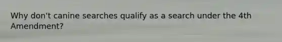Why don't canine searches qualify as a search under the 4th Amendment?
