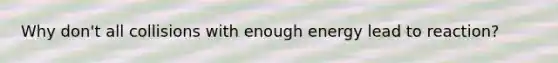 Why don't all collisions with enough energy lead to reaction?