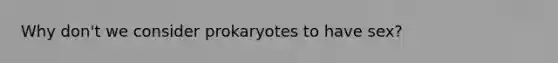 Why don't we consider prokaryotes to have sex?