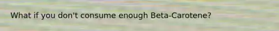 What if you don't consume enough Beta-Carotene?