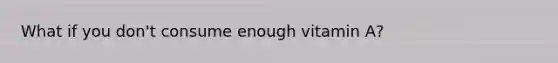 What if you don't consume enough vitamin A?