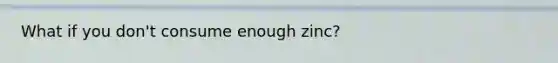 What if you don't consume enough zinc?