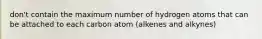 don't contain the maximum number of hydrogen atoms that can be attached to each carbon atom (alkenes and alkynes)