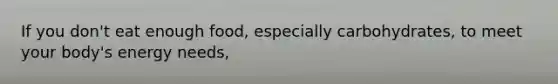 If you don't eat enough food, especially carbohydrates, to meet your body's energy needs,