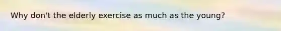 Why don't the elderly exercise as much as the young?