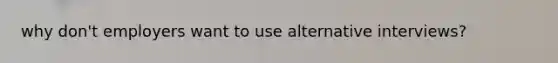 why don't employers want to use alternative interviews?