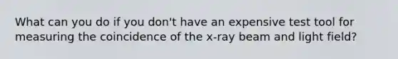 What can you do if you don't have an expensive test tool for measuring the coincidence of the x-ray beam and light field?