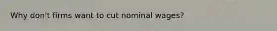 Why don't firms want to cut nominal wages?