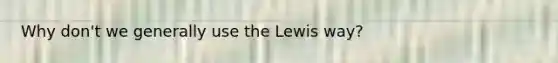 Why don't we generally use the Lewis way?