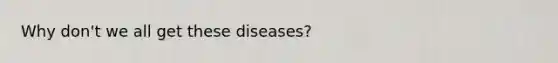 Why don't we all get these diseases?