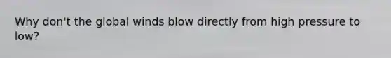 Why don't the global winds blow directly from high pressure to low?