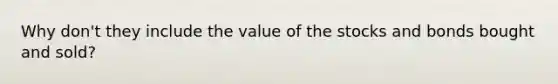 Why don't they include the value of the stocks and bonds bought and sold?