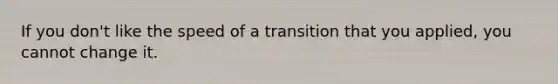 If you don't like the speed of a transition that you applied, you cannot change it.