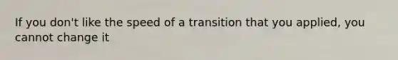 If you don't like the speed of a transition that you applied, you cannot change it