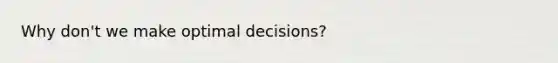 Why don't we make optimal decisions?