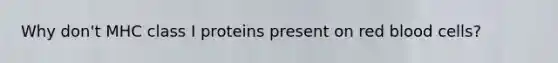 Why don't MHC class I proteins present on red blood cells?