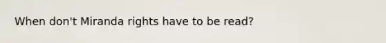 When don't Miranda rights have to be read?