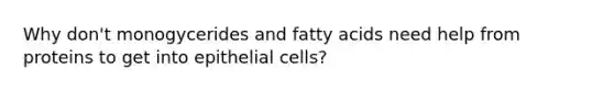 Why don't monogycerides and fatty acids need help from proteins to get into epithelial cells?