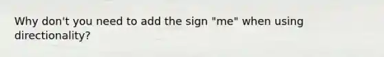 Why don't you need to add the sign "me" when using directionality?