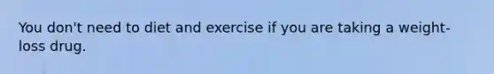 You don't need to diet and exercise if you are taking a weight-loss drug.