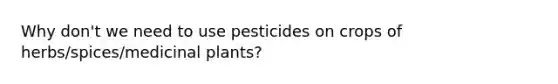 Why don't we need to use pesticides on crops of herbs/spices/medicinal plants?