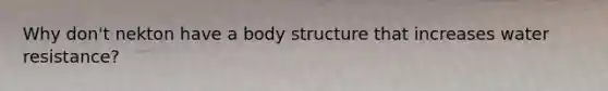 Why don't nekton have a body structure that increases water resistance?