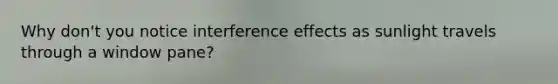 Why don't you notice interference effects as sunlight travels through a window pane?