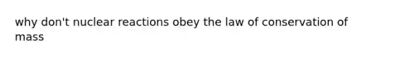 why don't nuclear reactions obey the law of conservation of mass