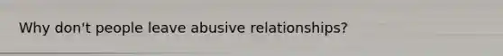 Why don't people leave abusive relationships?