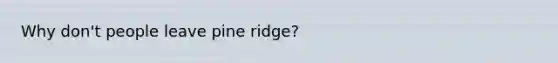 Why don't people leave pine ridge?