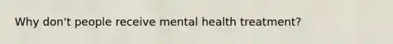 Why don't people receive mental health treatment?