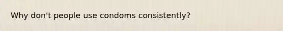 Why don't people use condoms consistently?