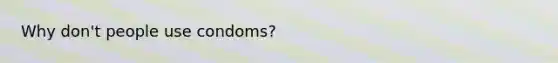 Why don't people use condoms?