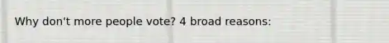 Why don't more people vote? 4 broad reasons: