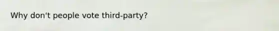 Why don't people vote third-party?