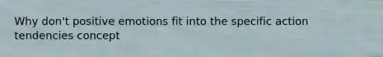 Why don't positive emotions fit into the specific action tendencies concept