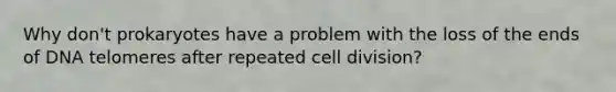 Why don't prokaryotes have a problem with the loss of the ends of DNA telomeres after repeated cell division?