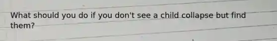 What should you do if you don't see a child collapse but find them?