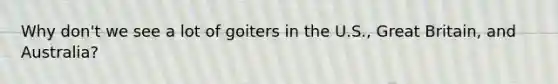 Why don't we see a lot of goiters in the U.S., Great Britain, and Australia?