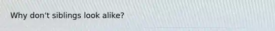 Why don't siblings look alike?