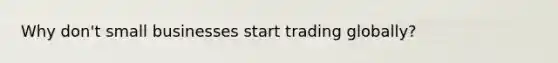 Why don't small businesses start trading globally?