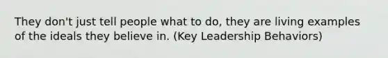 They don't just tell people what to do, they are living examples of the ideals they believe in. (Key Leadership Behaviors)