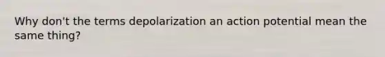 Why don't the terms depolarization an action potential mean the same thing?