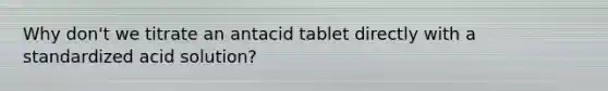 Why don't we titrate an antacid tablet directly with a standardized acid solution?